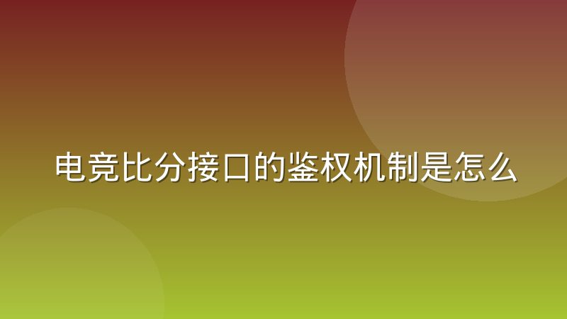 电竞比分接口的鉴权机制是怎么运作的?一次讲清密钥、签名与令牌